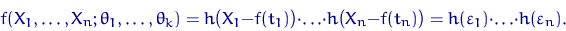 \begin{equation}
f(X_1,\ldots,X_n;\theta_1,\ldots,\theta_k)=
h\bigl(X_1-f(t_1)\b...
 ...n-f(t_n)\bigr)
=h(\varepsilon_1)\cdot\ldots\cdot h(\varepsilon_n).\end{equation}