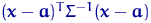 $({\mathbf x}-{\mathbf a})^T \Sigma^{-1} ({\mathbf x}-{\mathbf a})$