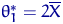$\theta^*_1=2\overline X$