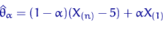 \begin{displaymath}
\hat\theta_\alpha=(1-\alpha)(X_{(n)}-5)+\alpha X_{(1)}\end{displaymath}