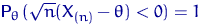${\mathsf P}_\theta\,(\sqrt{n}(X_{(n)}-\theta) < 0)=1$