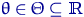 $\theta\in\Theta\subseteq{\textrm{\upshape I\kern-0.20em R}}$