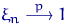 $\xi_n \buildrel {p} \over \longrightarrow 1$