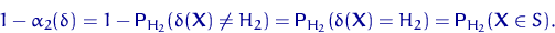 \begin{displaymath}
1-\alpha_2(\delta)=1-{\mathsf P}\,{\!}_{H_2}(\delta({\mathbf...
 ...({\mathbf X})= H_2)=
{\mathsf P}\,{\!}_{H_2}({\mathbf X}\in S).\end{displaymath}
