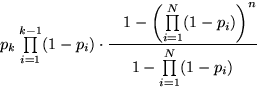 $p_k\prod\limits_{i=1}^{k-1}(1-p_i)\cdot\dfrac{\phantom{)^n} 1-{\left(\prod\limits_{i=1}^{N}(1-p_i)\right)}^n}{1-\prod\limits_{i=1}^{N}(1-p_i)}$