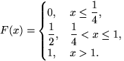 $F(x)=\begin{cases}
0, & x \le \dfrac14,\cr \dfrac12, & \dfrac14<x\le 1, \\ 1, & x\gt 1.\end{cases}$