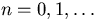 $n=0,1,\ldots$