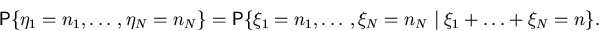 \begin{displaymath}
\mathsf P\{\eta_1=n_1,\ldots,\eta_N=n_N\}=\mathsf P\{\xi_1=n_1,\ldots,\xi_N=n_N\mid
\xi_1+\ldots+\xi_N=n\}.\end{displaymath}