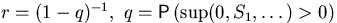 $r=(1-q)^{-1}, \ q={\mathsf P}\,(\sup(0, S_1,\ldots)\gt)$